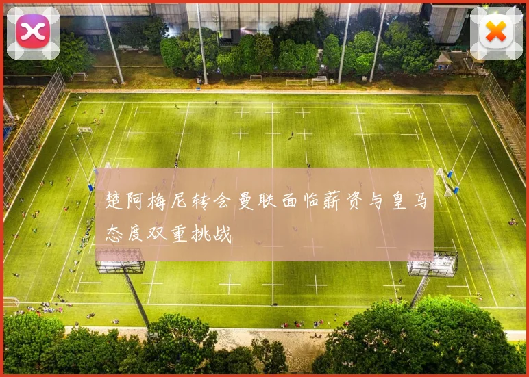 楚阿梅尼转会曼联面临薪资与皇马态度双重挑战