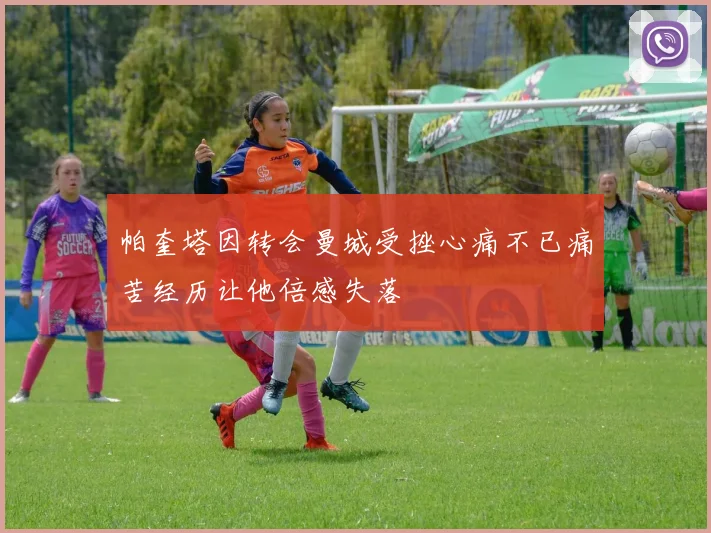 帕奎塔因转会曼城受挫心痛不已痛苦经历让他倍感失落