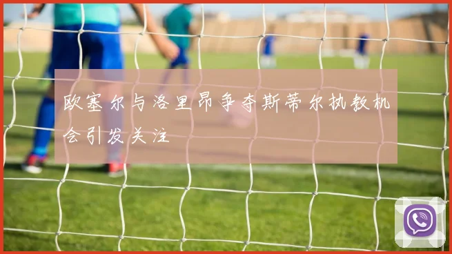 欧塞尔与洛里昂争夺斯蒂尔执教机会引发关注