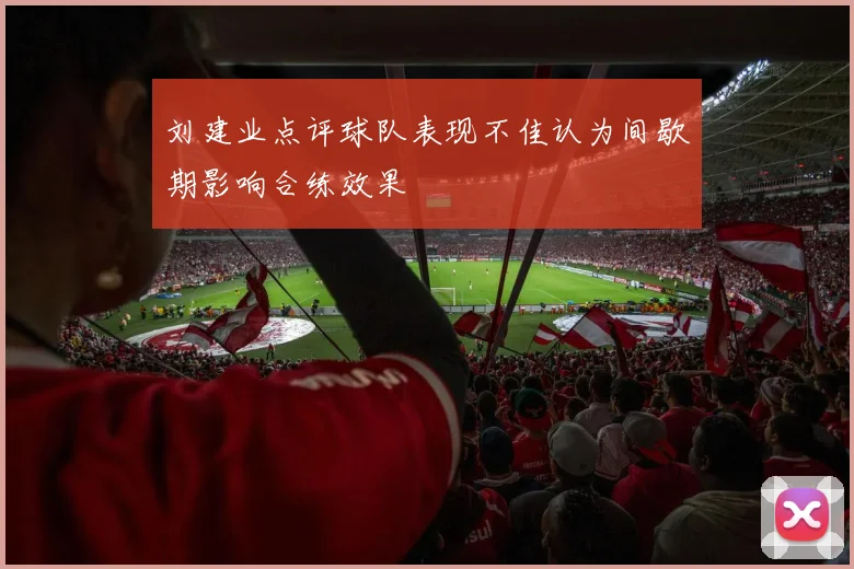刘建业点评球队表现不佳认为间歇期影响合练效果
