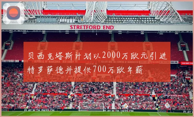 贝西克塔斯计划以2000万欧元引进特罗萨德并提供700万欧年薪