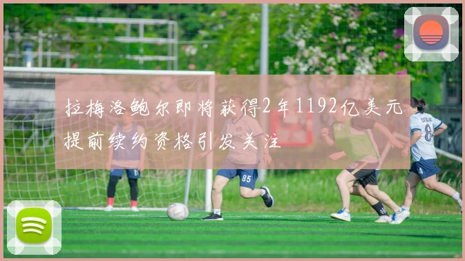 拉梅洛鲍尔即将获得2年1192亿美元提前续约资格引发关注
