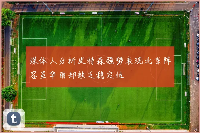 媒体人分析皮特森强势表现北京阵容虽华丽却缺乏稳定性